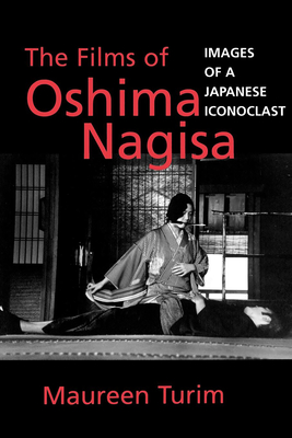 The Films of Oshima Nagisa: Images of a Japanese Iconoclast - Turim, Maureen, Professor