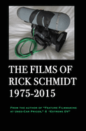 The Films of Rick Schmidt 1975-2015 (author of Feature Filmmaking at Used-Car Prices, Extreme DV).: COLLECTOR'S 1st ED., Hardcover/FULL COLOR, & APPENDIX w/Links to 26 FREE FILMS.