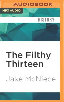 The Filthy Thirteen: From the Dustbowl to Hitler's Eagle's Nest - The True Story of The101st Airborne's Most Legendary Squad of Combat Paratroopers - McNiece, Jake, and Griffith, Kaleo (Read by)