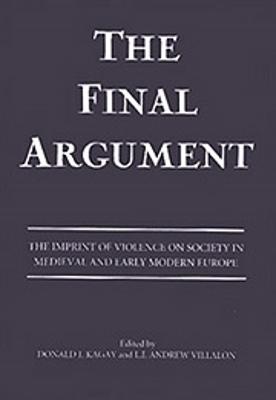 The Final Argument: The Imprint of Violence on Society in Medieval and Early Modern Europe - Kagay, Donald J (Contributions by), and Villalon, L J Andrew (Contributions by), and Brackett, John K (Contributions by)