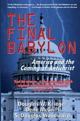 The Final Babylon: America and the Coming of Antichrist - Krieger, Douglas W, and McGriff, Dene, and Woodward, S Douglas