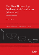 The Final Bronze Age settlement of Casalmoro (Mantua, Italy): Finds and chronology