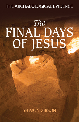 The Final Days of Jesus: The Archaeological Evidence - Gibson, Shimon