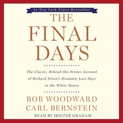 The Final Days: The Classic, Behind-The-Scenes Account of Richard Nixon's Dramatic Last Days in the White House - Woodward, Bob, and Bernstein, Carl, and Graham, Holter (Read by)