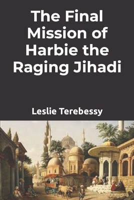 The Final Mission of Harbie the Raging Jihadi - Terebessy, Leslie