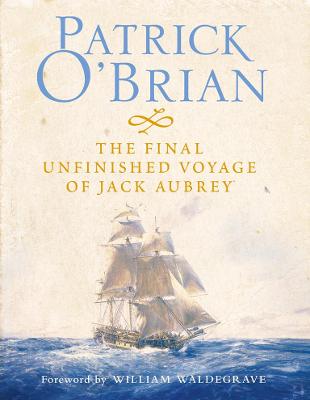 The Final, Unfinished Voyage of Jack Aubrey - O'Brian, Patrick, and Waldegrave, William (Foreword by)