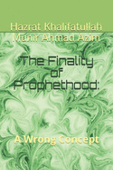 The Finality of Prophethood: : A Wrong Concept