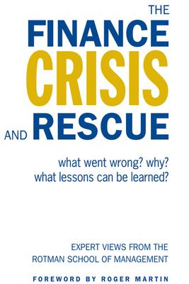 The Finance Crisis and Rescue: What Went Wrong? Why? What Lessons Can Be Learned? - Rotman School of Management, and Martin, Roger (Foreword by)