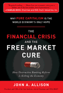 The Financial Crisis and the Free Market Cure: Why Pure Capitalism Is the World Economy's Only Hope