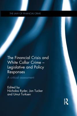 The Financial Crisis and White Collar Crime - Legislative and Policy Responses: A Critical Assessment - Ryder, Nicholas (Editor), and Turksen, Umut (Editor), and Tucker, Jon (Editor)