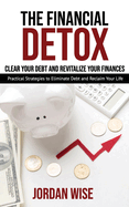 The Financial Detox: Clear Your Debt and Revitalize Your Finances: Practical Strategies to Eliminate Debt and Reclaim Your Life