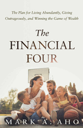 The Financial Four: The Plan for Living Abundantly, Giving Outrageously, and Winning the Game of Wealth