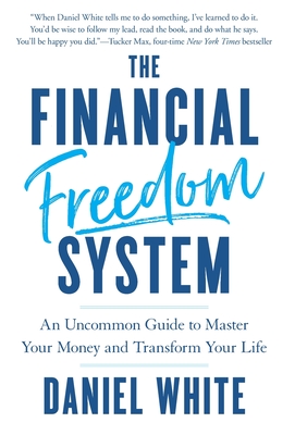 The Financial Freedom System: An Uncommon Guide to Master Your Money and Transform Your Life - White, Daniel