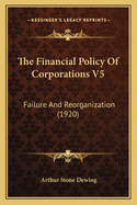 The Financial Policy of Corporations V5: Failure and Reorganization (1920)