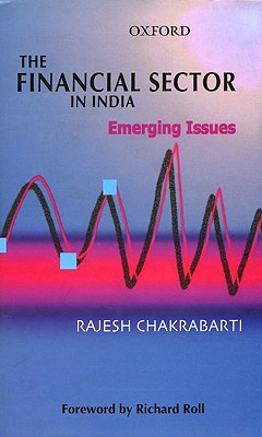 The Financial Sector in India: Emerging Issues - Chakrabarti, Rajesh, and Roll, Richard (Foreword by)