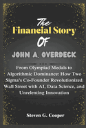 The Financial Story Of John A. Overdeck: From Olympiad Medals to Algorithmic Dominance: How Two Sigma's Co-Founder Revolutionized Wall Street with AI, Data Science, and Unrelenting Innovation