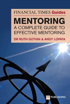 The Financial Times Guide to Mentoring: A complete guide to effective mentoring - Gotian, Ruth, and Lopata, Andy