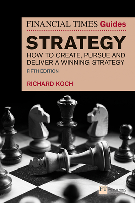 The Financial Times Guide to Strategy: How to create, pursue and deliver a winning strategy - Koch, Richard