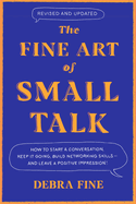 The Fine Art of Small Talk: How to Start a Conversation, Keep It Going, Build Networking Skills -- and Leave a Positive Impression!