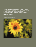 The Finger of God, Or, Lessons in Spiritual Healing