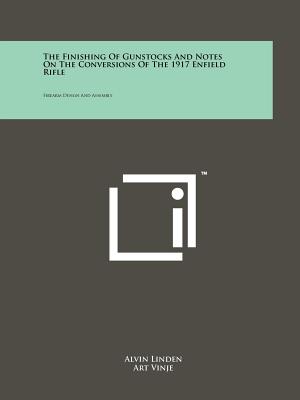 The Finishing Of Gunstocks And Notes On The Conversions Of The 1917 Enfield Rifle: Firearm Design And Assembly - Linden, Alvin
