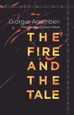 The Fire and the Tale - Agamben, Giorgio, and Chiesa, Lorenzo (Translated by)