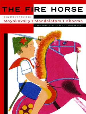 The Fire Horse: Children's Poems by Vladimir Mayakovsky, Osip Mandelstam and Daniil Kharms - Ostashevsky, Eugene (Translated by)