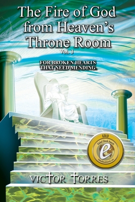 The Fire of God from Heaven's Throne Room, Vol. 3: For Broken Hearts That Need Mending - Torres, Joshua (Editor), and Torres, Victor