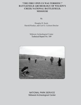 "The Fire Upon Us Was Terrific: " Battlefield Archeology of Wilson's Creek National Battlefield, Missouri - Roeker, Harold, and Carlson-Drexler, Carl G, and National Park Service, U S Department O