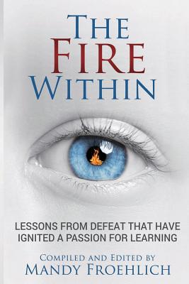 The Fire Within: Lessons from defeat that have inspired a passion for learning - Froehlich, Mandy