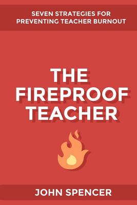 The Fireproof Teacher: Seven Strategies for Preventing Teacher Burnout - Spencer, John