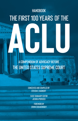 The First 100 Years of the ACLU: A Compendium of Advocacy Before the United States Supreme Court - Markoff, Steven C, and Chemerinsky, Erwin (Foreword by)