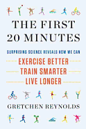 The First 20 Minutes: Surprising Science Reveals How We Can: Exercise Better, Train Smarter, Live Long Er