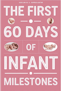 The First 60 Days of Infant Milestones: Key Milestones, Growth Strategies, and Professional Advice for the First Two Months of Your Infant's Life