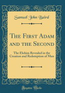 The First Adam and the Second: The Elohim Revealed in the Creation and Redemption of Man (Classic Reprint)