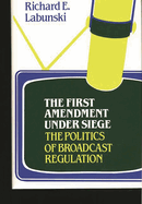 The First Amendment Under Siege: The Politics of Broadcast Regulation