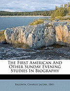 The First American and Other Sunday Evening Studies in Biography