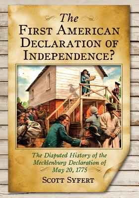 The First American Declaration of Independence?: The Disputed History of the Mecklenburg Declaration of May 20, 1775 - Syfert, Scott
