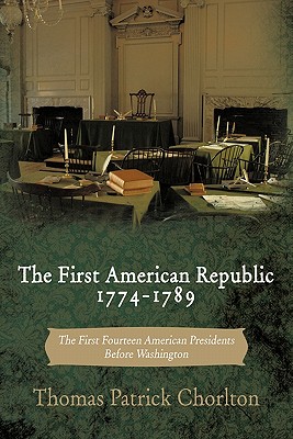 The First American Republic 1774-1789: The First Fourteen American Presidents Before Washington - Chorlton, Thomas Patrick