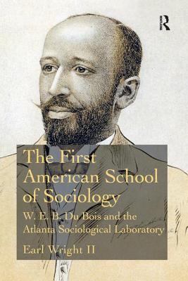 The First American School of Sociology: W.E.B. Du Bois and the Atlanta Sociological Laboratory - Wright II, Earl