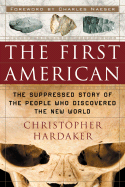 The First American: The Suppressed Story of the People Who Discovered the New World - Hardaker, Christopher, and Naeser, Charles, Dr. (Foreword by)