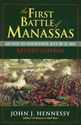 The First Battle of Manassas: An End to Innocence, July 18-21, 1861 - Hennessy, John J