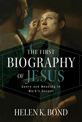 The First Biography of Jesus: Genre and Meaning in Mark's Gospel - Bond, Helen K