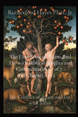 The First Book of Adam And Eve with Biblical Insights and Commentaries - 1 of 7 - Chapter 1 - 13: The Conflict of Adam and Eve with Satan - Hayes Platt, Rutherford, Jr.
