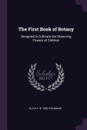 The First Book of Botany: Designed to Cultivate the Observing Powers of Children