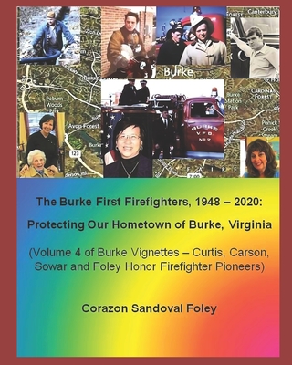 The First Burke Firefighters, 1948 - 2020: Protecting Our Hometown of Burke, Virginia: Volume 4 of Burke Vignettes -- Curtis, Carson, Sowar and Foley Honor Firefighter Pioneers - Foley, Corazon Sandoval