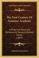 The First Century of Dummer Academy: A Historical Discourse, Delivered at Newbury, Byfield Parish, August 12, 1863. with an Appendix