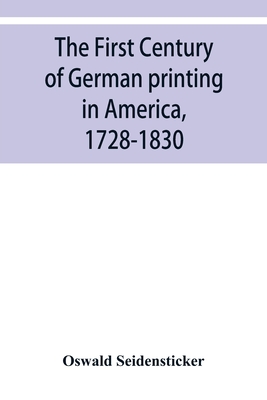 The first century of German printing in America, 1728-1830; preceded by a notice of the literary work of F. D. Pastorius - Seidensticker, Oswald