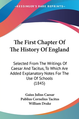 The First Chapter Of The History Of England: Selected From The Writings Of Caesar And Tacitus, To Which Are Added Explanatory Notes For The Use Of Schools (1845) - Caesar, Gaius Julius, and Tacitus, Publius Cornelius, and Drake, William (Editor)