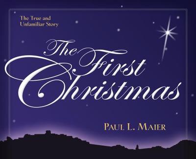 The First Christmas: The True and Unfamiliar Story - Maier, Paul L, Ph.D.
